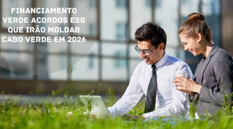 Financiamento Verde Acordos ESG que irão moldar Cabo Verde em 2026