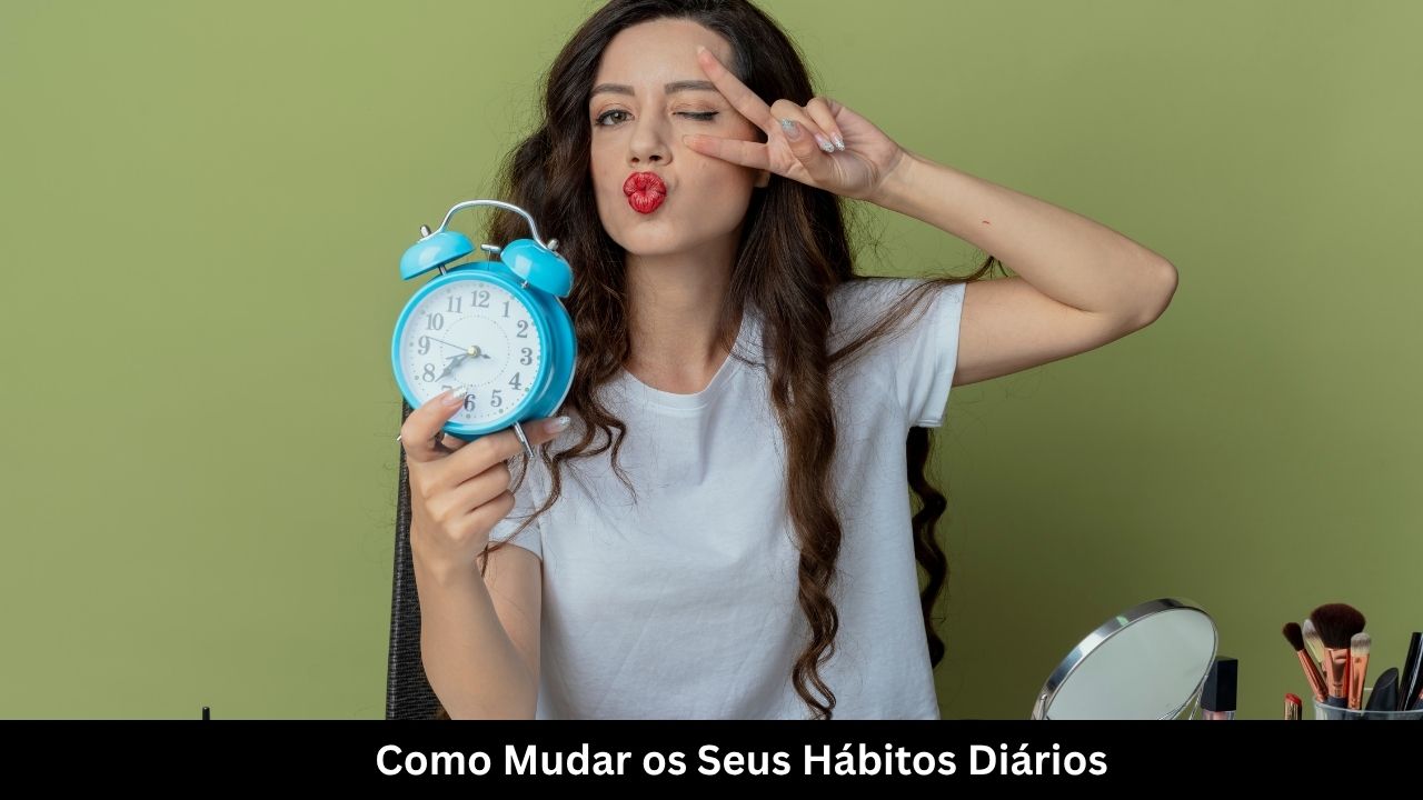 Como Mudar os Seus Hábitos Diários