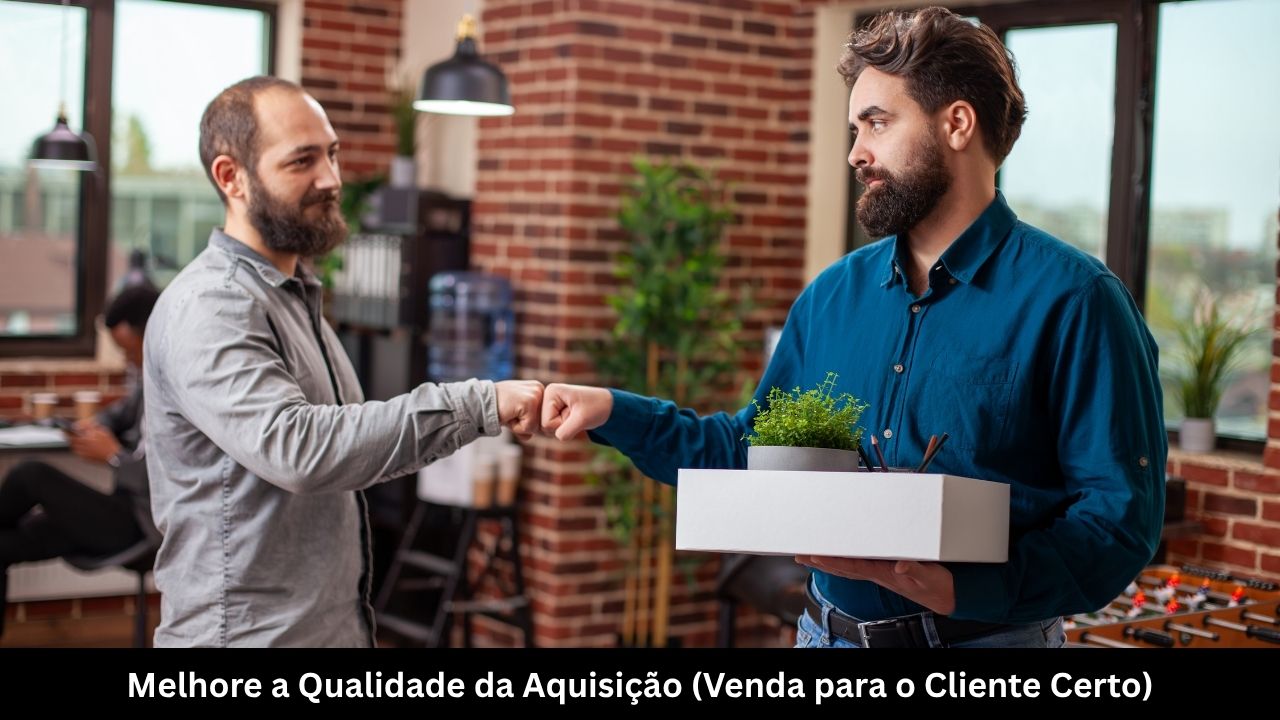 Melhore a Qualidade da Aquisição (Venda para o Cliente Certo)