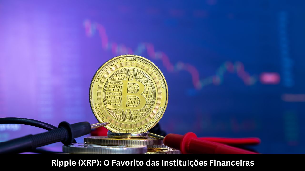 Ripple (XRP) O Favorito das Instituições Financeiras